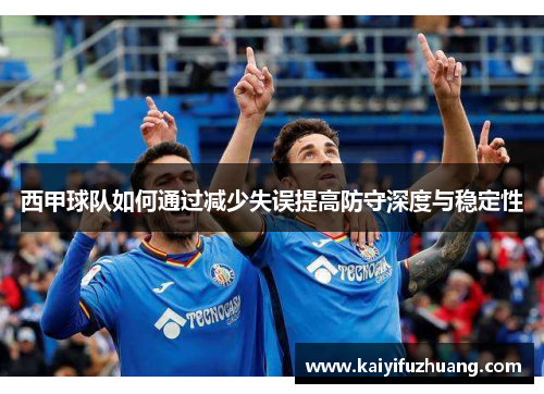 西甲球队如何通过减少失误提高防守深度与稳定性