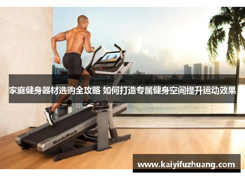 家庭健身器材选购全攻略 如何打造专属健身空间提升运动效果
