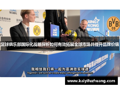 足球俱乐部国际化战略探析如何有效拓展全球市场并提升品牌价值